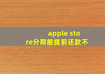 apple store分期能提前还款不